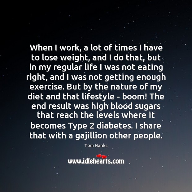 When I work, a lot of times I have to lose weight, Tom Hanks Picture Quote