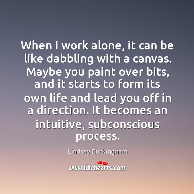When I work alone, it can be like dabbling with a canvas. Maybe you paint over bits Lindsey Buckingham Picture Quote