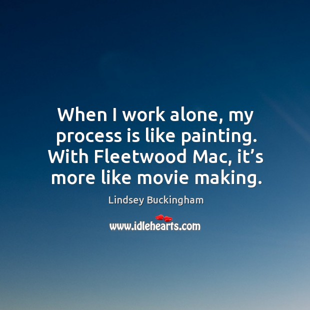 When I work alone, my process is like painting. With fleetwood mac, it’s more like movie making. Image