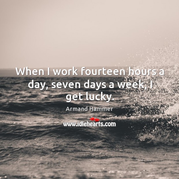 When I work fourteen hours a day, seven days a week, I get lucky. Armand Hammer Picture Quote