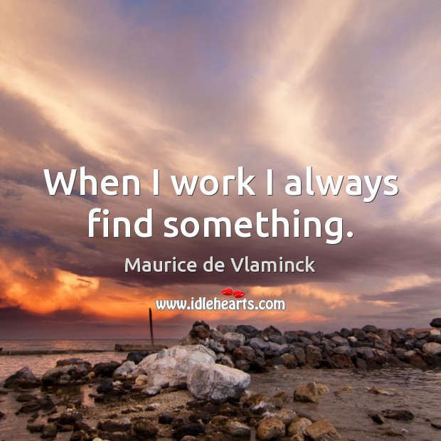 When I work I always find something. Maurice de Vlaminck Picture Quote