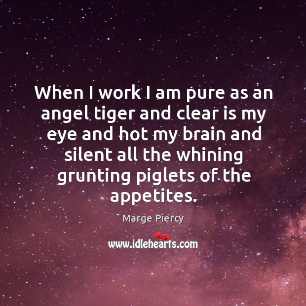 When I work I am pure as an angel tiger and clear is my eye and hot my brain Marge Piercy Picture Quote