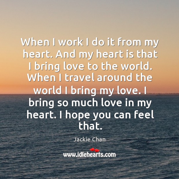 When I work I do it from my heart. And my heart Jackie Chan Picture Quote