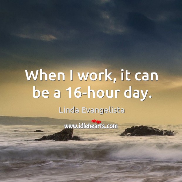 When I work, it can be a 16-hour day. Image