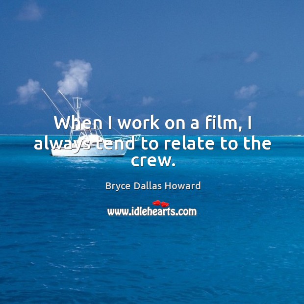 When I work on a film, I always tend to relate to the crew. Bryce Dallas Howard Picture Quote