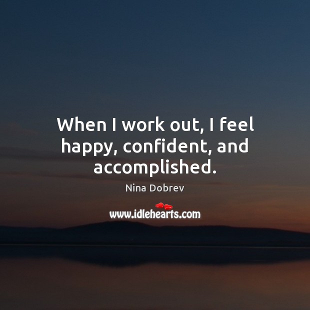 When I work out, I feel happy, confident, and accomplished. Nina Dobrev Picture Quote