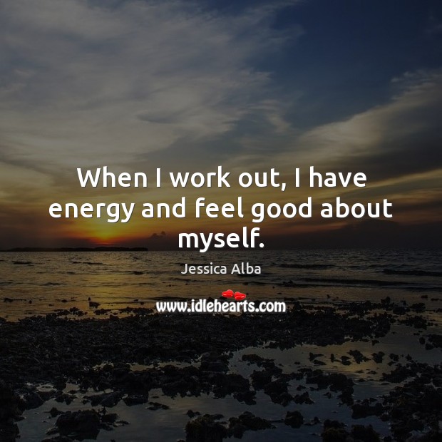 When I work out, I have energy and feel good about myself. Jessica Alba Picture Quote