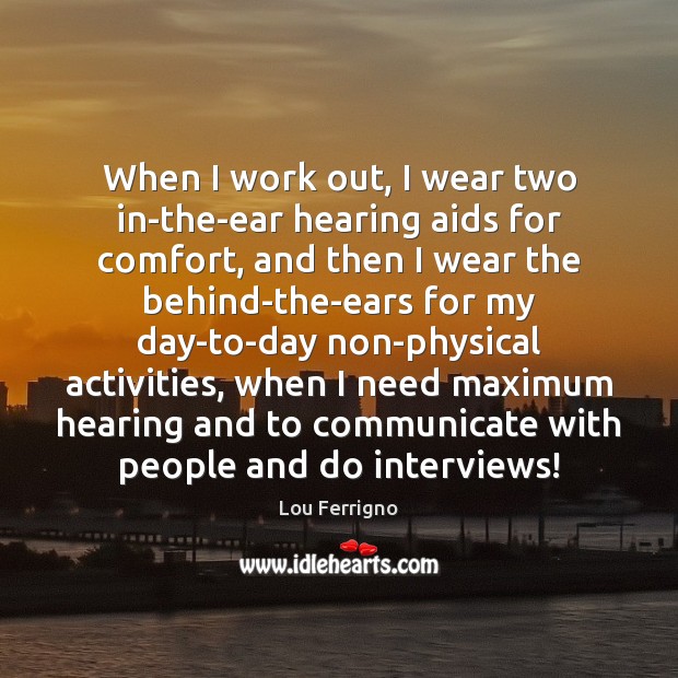 When I work out, I wear two in-the-ear hearing aids for comfort, Lou Ferrigno Picture Quote