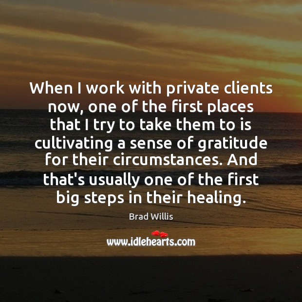 When I work with private clients now, one of the first places Brad Willis Picture Quote