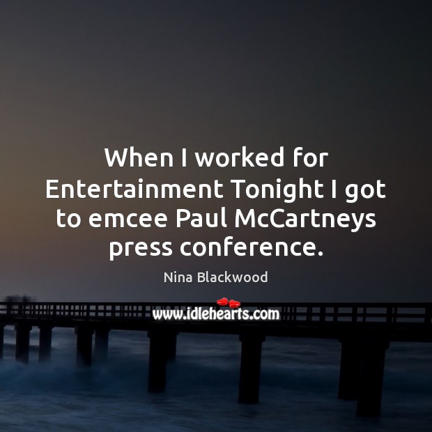 When I worked for Entertainment Tonight I got to emcee Paul McCartneys press conference. Nina Blackwood Picture Quote