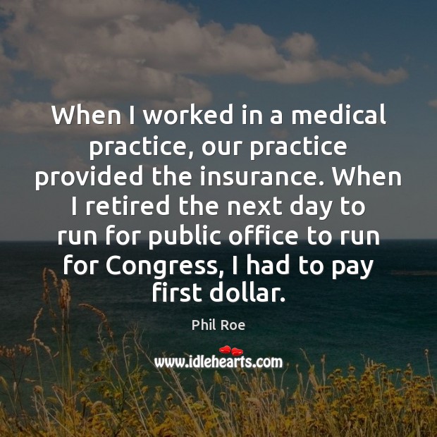When I worked in a medical practice, our practice provided the insurance. Phil Roe Picture Quote