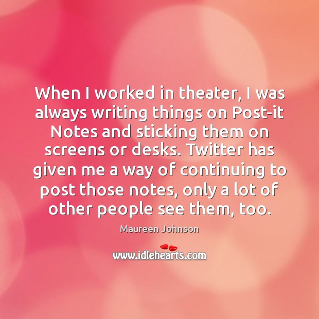 When I worked in theater, I was always writing things on Post-it Maureen Johnson Picture Quote