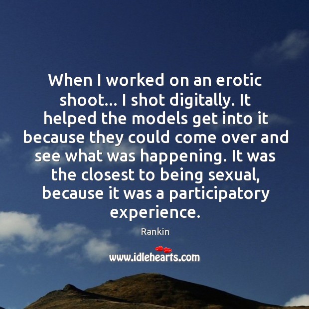 When I worked on an erotic shoot… I shot digitally. It helped Rankin Picture Quote