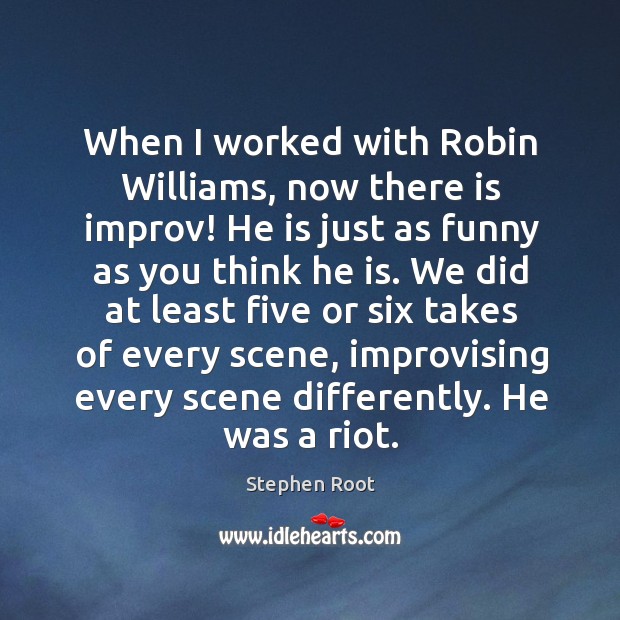 When I worked with robin williams, now there is improv! he is just as funny  as you think he is. - IdleHearts
