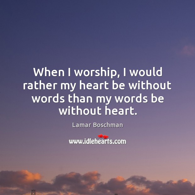 When I worship, I would rather my heart be without words than my words be without heart. Lamar Boschman Picture Quote