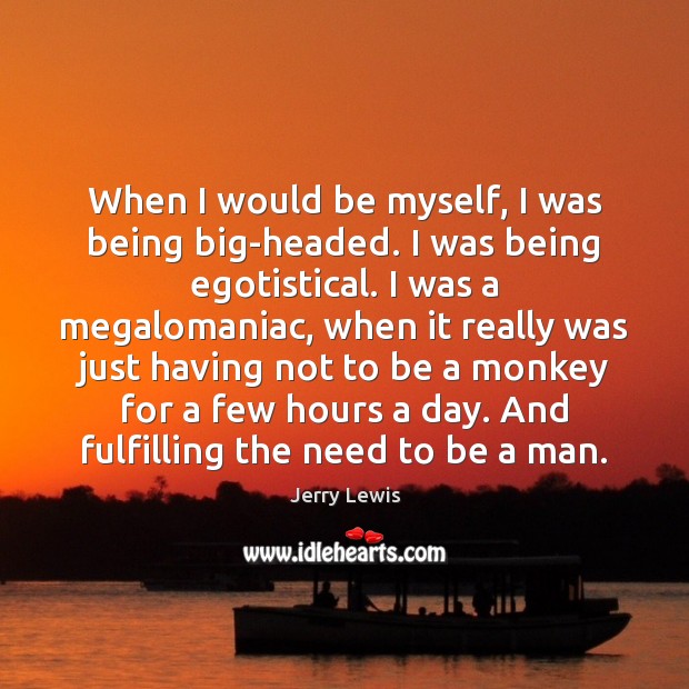 When I would be myself, I was being big-headed. I was being Jerry Lewis Picture Quote