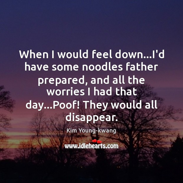 When I would feel down…I’d have some noodles father prepared, and Kim Young-kwang Picture Quote