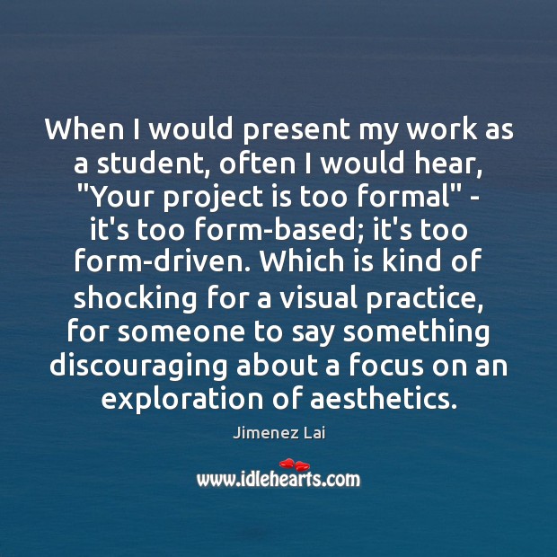 When I would present my work as a student, often I would Jimenez Lai Picture Quote