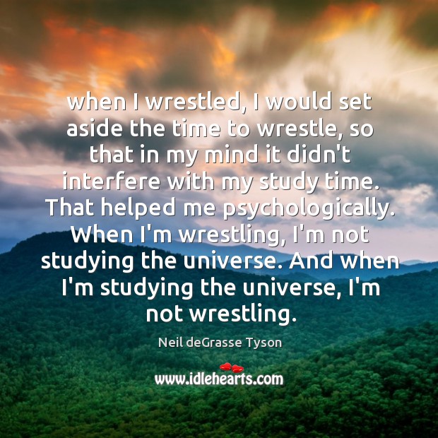 When I wrestled, I would set aside the time to wrestle, so Neil deGrasse Tyson Picture Quote