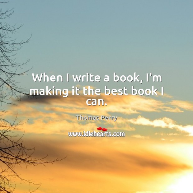 When I write a book, I’m making it the best book I can. Thomas Perry Picture Quote