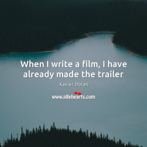 When I write a film, I have already made the trailer Xavier Dolan Picture Quote