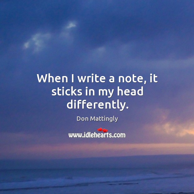 When I write a note, it sticks in my head differently. Don Mattingly Picture Quote