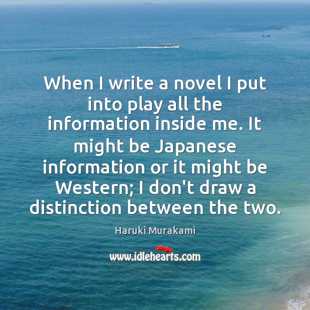 When I write a novel I put into play all the information Haruki Murakami Picture Quote