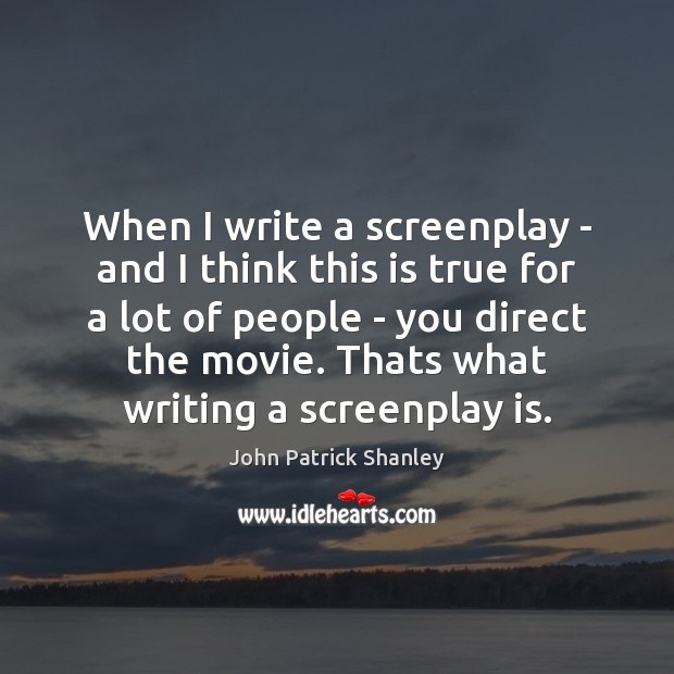 When I write a screenplay – and I think this is true John Patrick Shanley Picture Quote