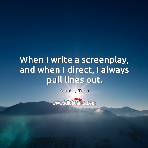 When I write a screenplay, and when I direct, I always pull lines out. Image