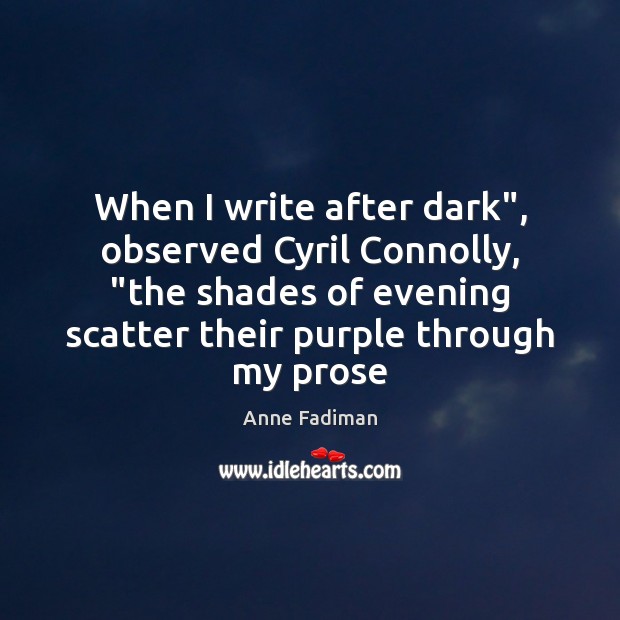 When I write after dark”, observed Cyril Connolly, “the shades of evening Image