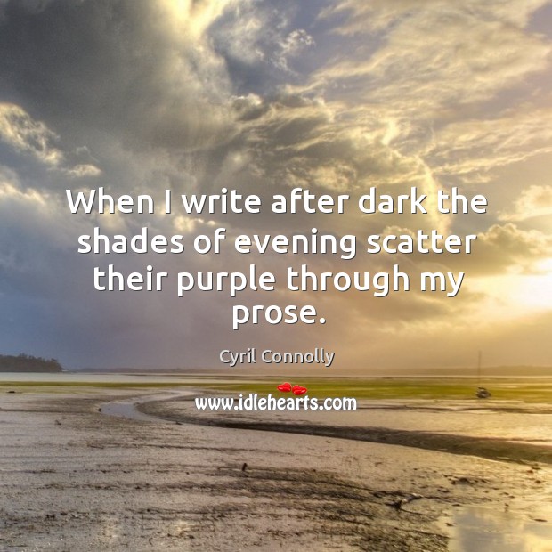 When I write after dark the shades of evening scatter their purple through my prose. Cyril Connolly Picture Quote