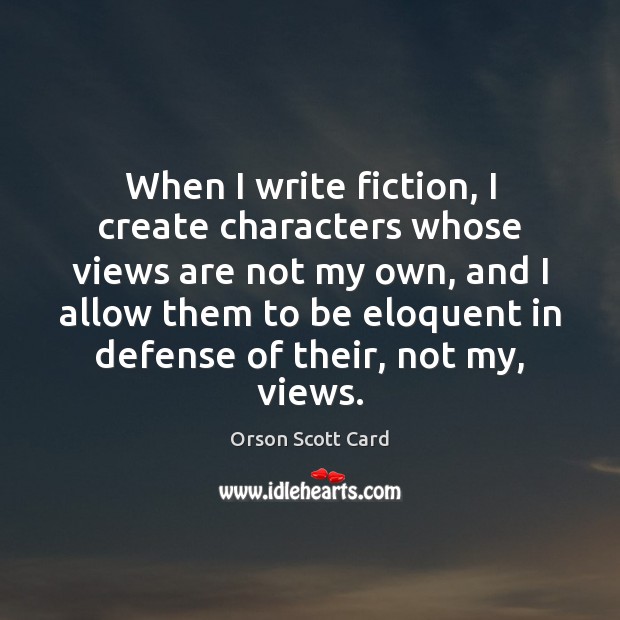 When I write fiction, I create characters whose views are not my Orson Scott Card Picture Quote
