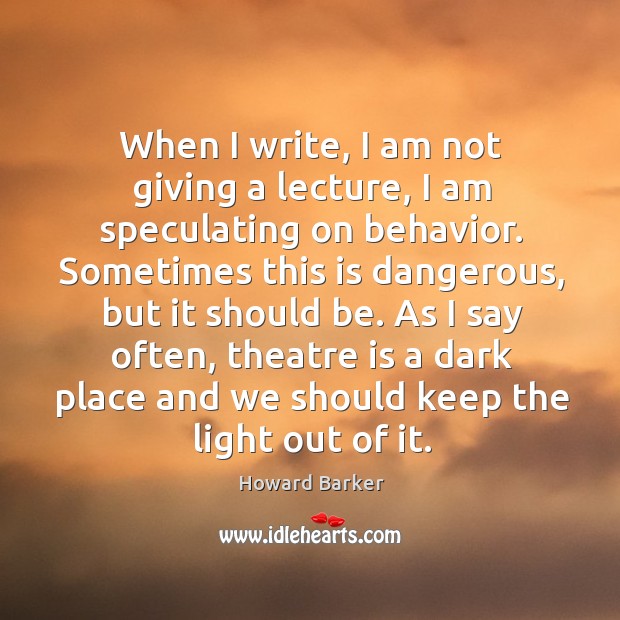 When I write, I am not giving a lecture, I am speculating on behavior. Howard Barker Picture Quote
