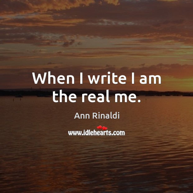When I write I am the real me. Ann Rinaldi Picture Quote