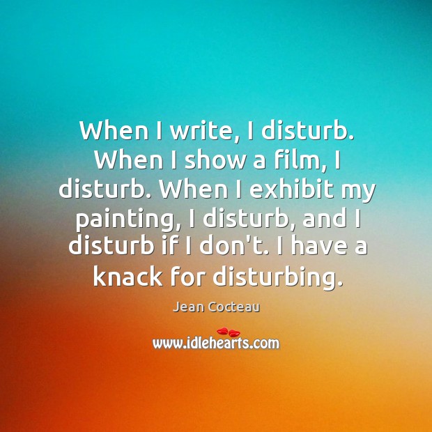 When I write, I disturb. When I show a film, I disturb. Jean Cocteau Picture Quote