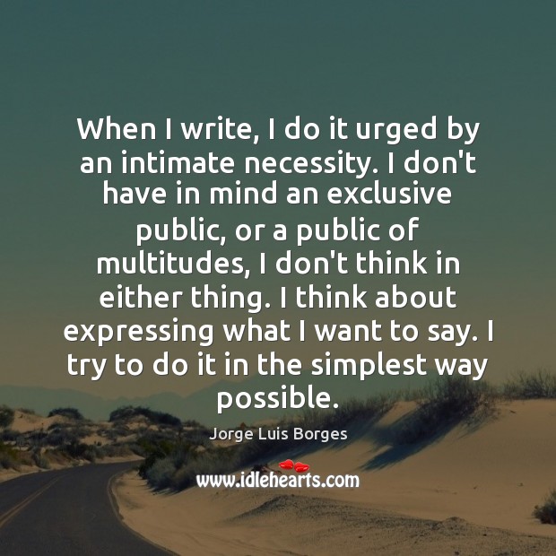 When I write, I do it urged by an intimate necessity. I Jorge Luis Borges Picture Quote