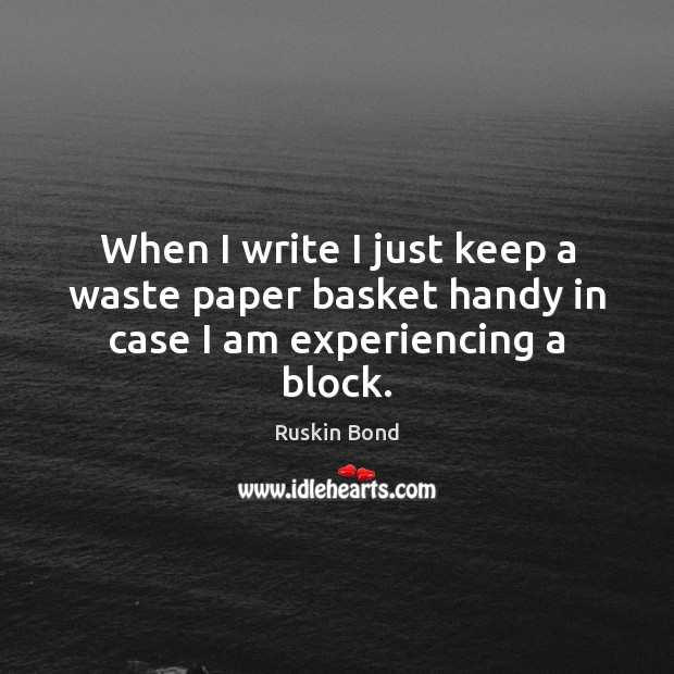 When I write I just keep a waste paper basket handy in case I am experiencing a block. Ruskin Bond Picture Quote