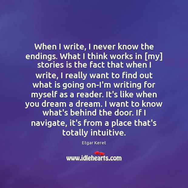 When I write, I never know the endings. What I think works Etgar Keret Picture Quote