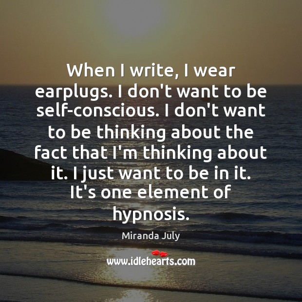 When I write, I wear earplugs. I don’t want to be self-conscious. Miranda July Picture Quote