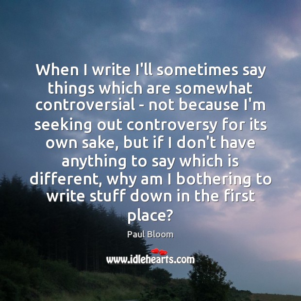 When I write I’ll sometimes say things which are somewhat controversial – Paul Bloom Picture Quote