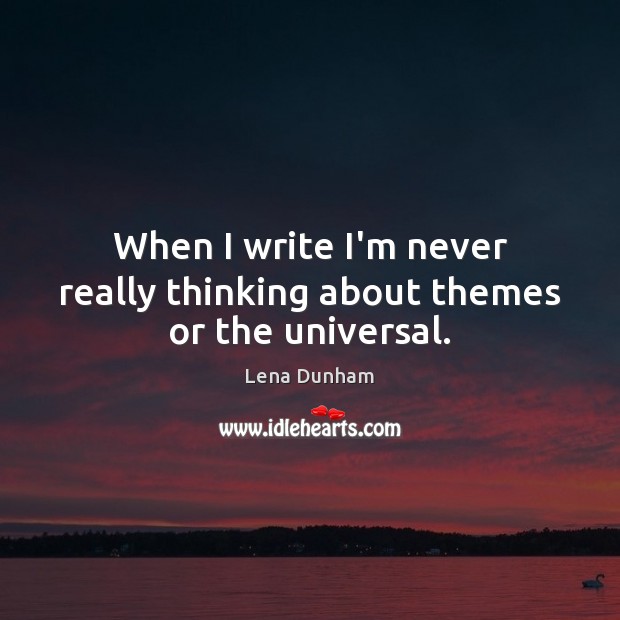 When I write I’m never really thinking about themes or the universal. Lena Dunham Picture Quote