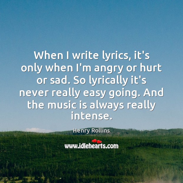 When I write lyrics, it’s only when I’m angry or hurt or Image