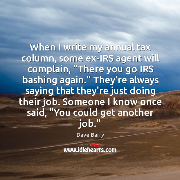 When I write my annual tax column, some ex-IRS agent will complain, “ Dave Barry Picture Quote