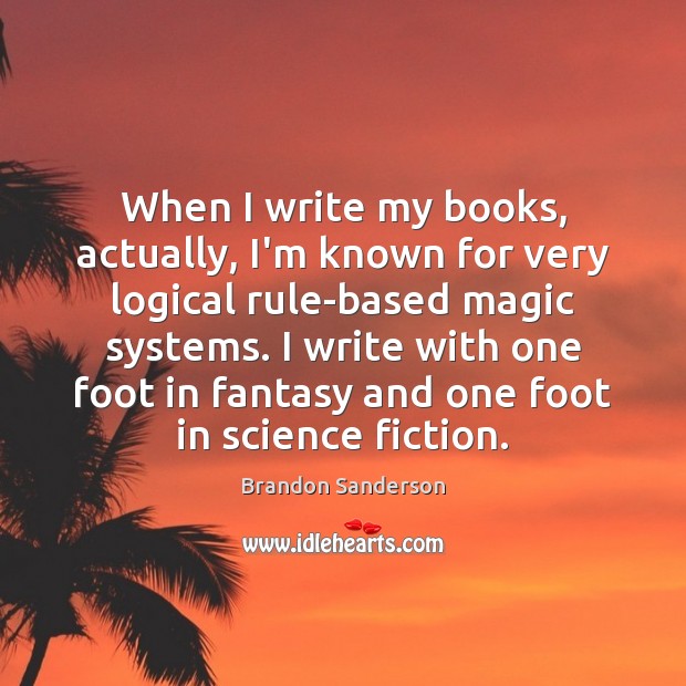 When I write my books, actually, I’m known for very logical rule-based Brandon Sanderson Picture Quote