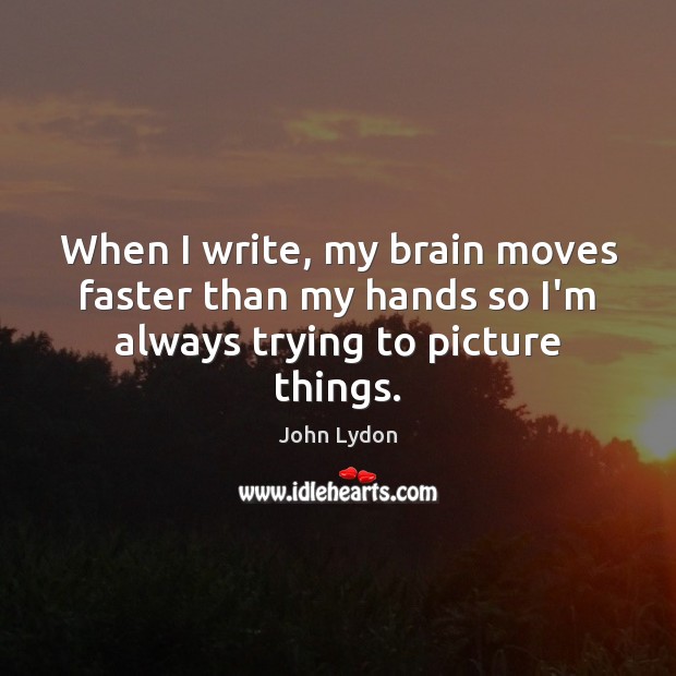 When I write, my brain moves faster than my hands so I’m always trying to picture things. John Lydon Picture Quote