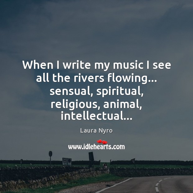 When I write my music I see all the rivers flowing… sensual, Laura Nyro Picture Quote