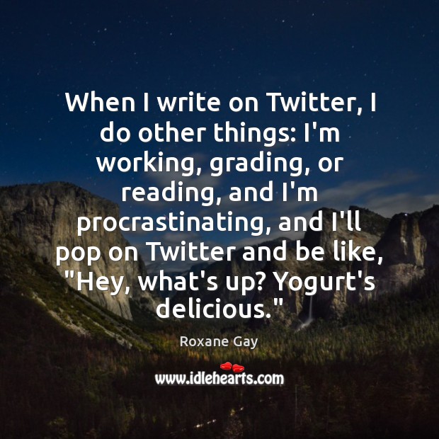 When I write on Twitter, I do other things: I’m working, grading, Roxane Gay Picture Quote