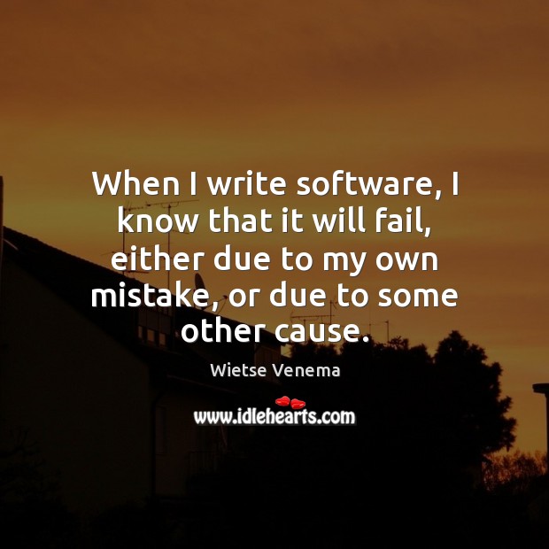 When I write software, I know that it will fail, either due Wietse Venema Picture Quote
