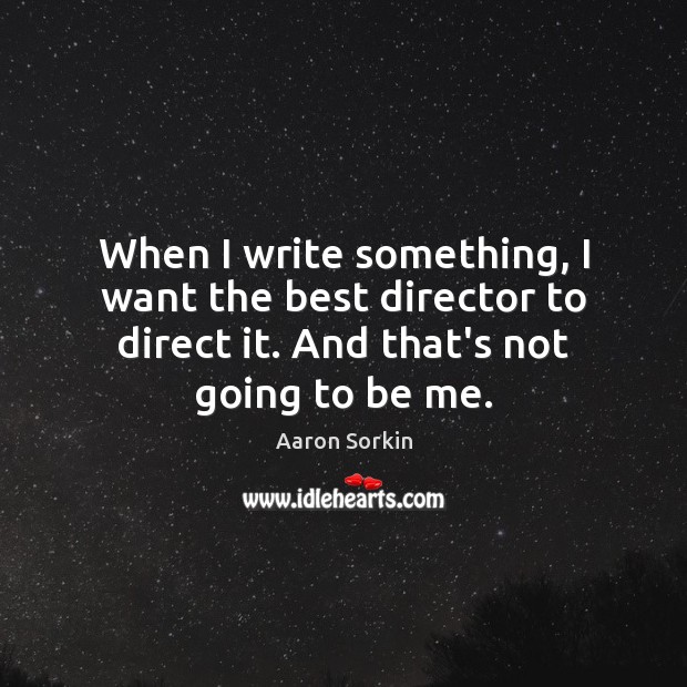 When I write something, I want the best director to direct it. Aaron Sorkin Picture Quote