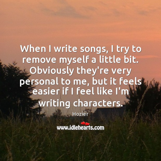 When I write songs, I try to remove myself a little bit. Hozier Picture Quote